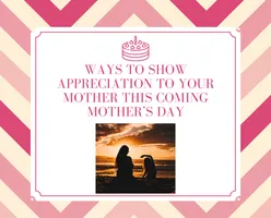 Ways To Show Appreciation To Your Mother This Coming Mother’s Day